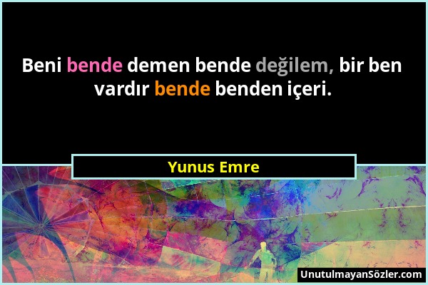 Yunus Emre - Beni bende demen bende değilem, bir ben vardır bende benden içeri....