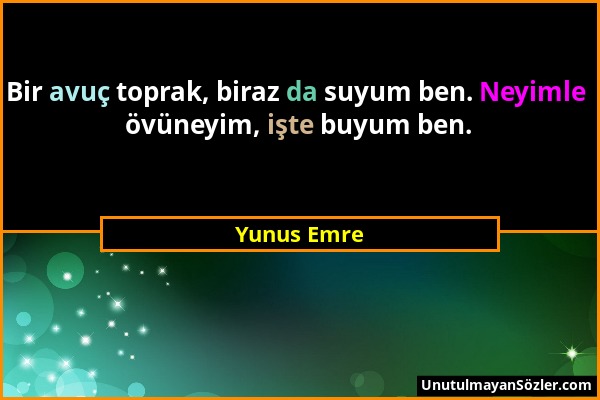 Yunus Emre - Bir avuç toprak, biraz da suyum ben. Neyimle övüneyim, işte buyum ben....