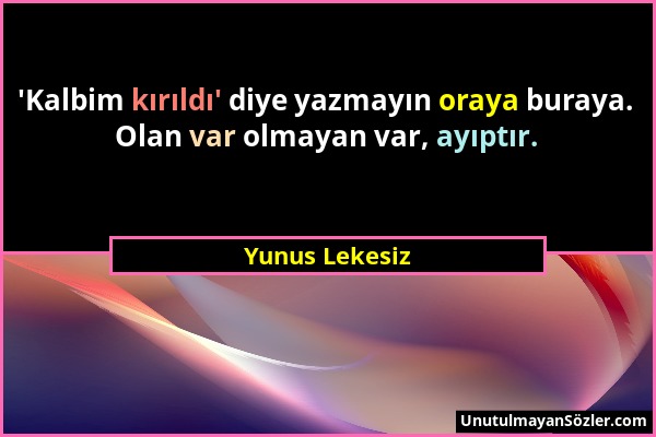 Yunus Lekesiz - 'Kalbim kırıldı' diye yazmayın oraya buraya. Olan var olmayan var, ayıptır....