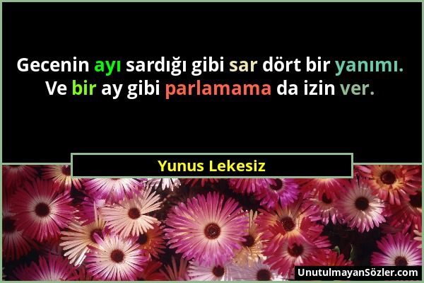 Yunus Lekesiz - Gecenin ayı sardığı gibi sar dört bir yanımı. Ve bir ay gibi parlamama da izin ver....