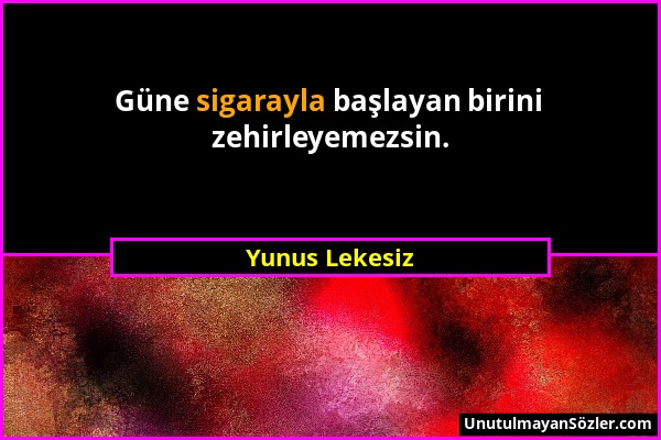 Yunus Lekesiz - Güne sigarayla başlayan birini zehirleyemezsin....