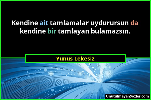 Yunus Lekesiz - Kendine ait tamlamalar uydurursun da kendine bir tamlayan bulamazsın....