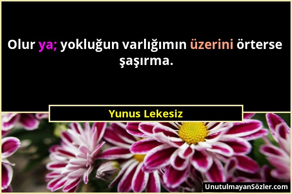 Yunus Lekesiz - Olur ya; yokluğun varlığımın üzerini örterse şaşırma....