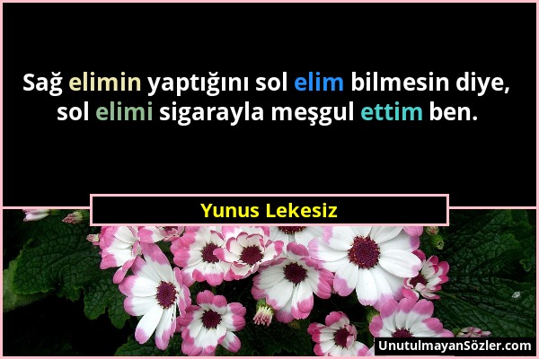 Yunus Lekesiz - Sağ elimin yaptığını sol elim bilmesin diye, sol elimi sigarayla meşgul ettim ben....