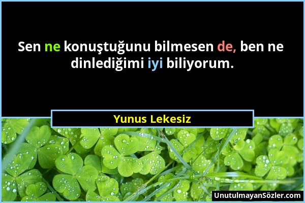 Yunus Lekesiz - Sen ne konuştuğunu bilmesen de, ben ne dinlediğimi iyi biliyorum....