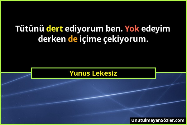 Yunus Lekesiz - Tütünü dert ediyorum ben. Yok edeyim derken de içime çekiyorum....