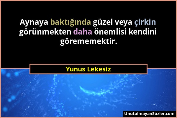 Yunus Lekesiz - Aynaya baktığında güzel veya çirkin görünmekten daha önemlisi kendini görememektir....