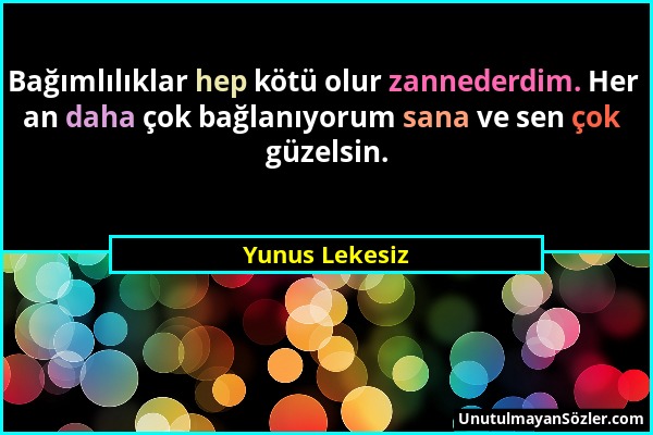 Yunus Lekesiz - Bağımlılıklar hep kötü olur zannederdim. Her an daha çok bağlanıyorum sana ve sen çok güzelsin....