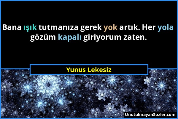 Yunus Lekesiz - Bana ışık tutmanıza gerek yok artık. Her yola gözüm kapalı giriyorum zaten....