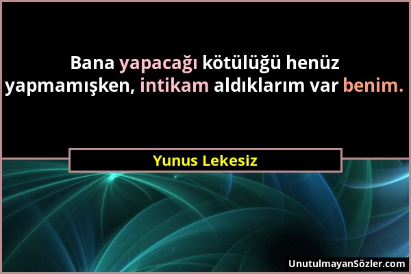 Yunus Lekesiz - Bana yapacağı kötülüğü henüz yapmamışken, intikam aldıklarım var benim....