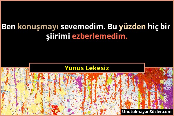 Yunus Lekesiz - Ben konuşmayı sevemedim. Bu yüzden hiç bir şiirimi ezberlemedim....