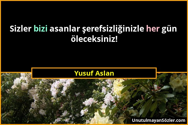 Yusuf Aslan - Sizler bizi asanlar şerefsizliğinizle her gün öleceksiniz!...