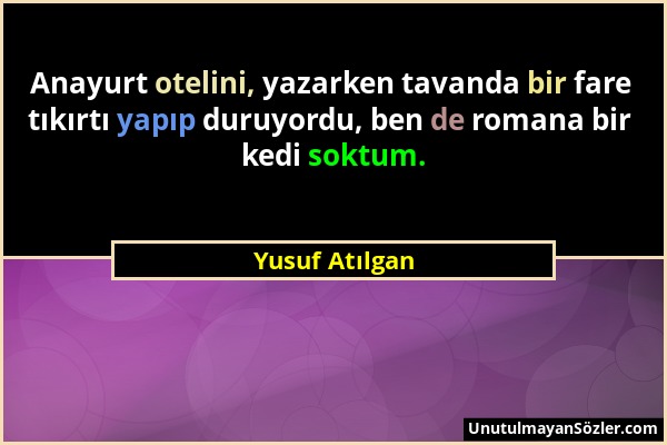 Yusuf Atılgan - Anayurt otelini, yazarken tavanda bir fare tıkırtı yapıp duruyordu, ben de romana bir kedi soktum....