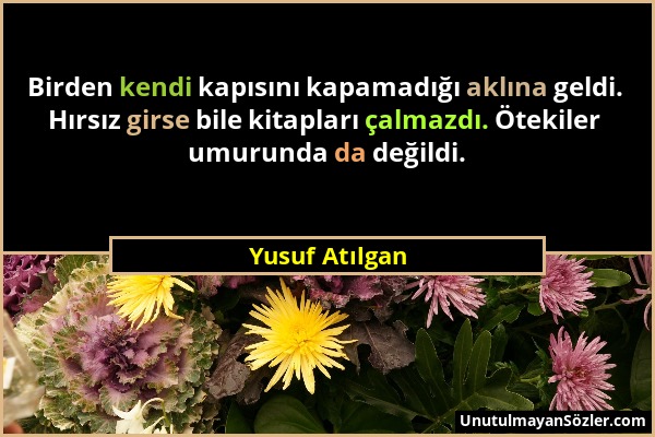 Yusuf Atılgan - Birden kendi kapısını kapamadığı aklına geldi. Hırsız girse bile kitapları çalmazdı. Ötekiler umurunda da değildi....