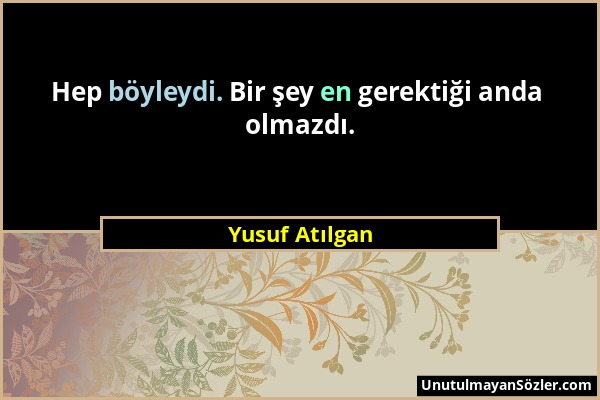 Yusuf Atılgan - Hep böyleydi. Bir şey en gerektiği anda olmazdı....