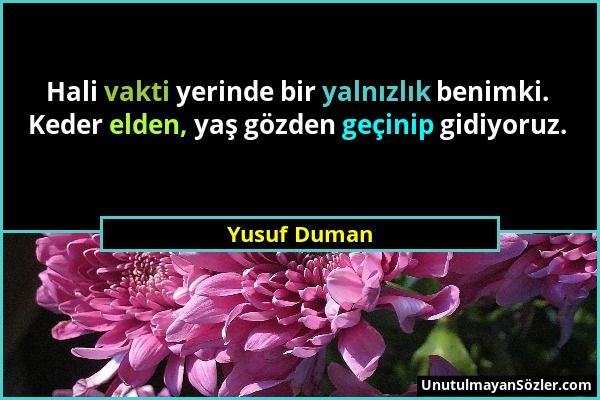 Yusuf Duman - Hali vakti yerinde bir yalnızlık benimki. Keder elden, yaş gözden geçinip gidiyoruz....