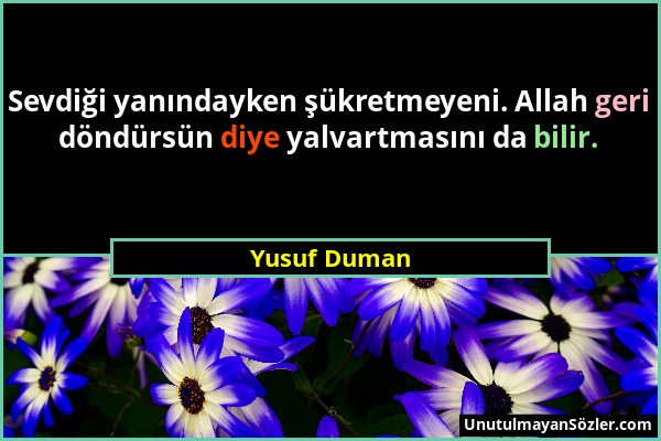 Yusuf Duman - Sevdiği yanındayken şükretmeyeni. Allah geri döndürsün diye yalvartmasını da bilir....