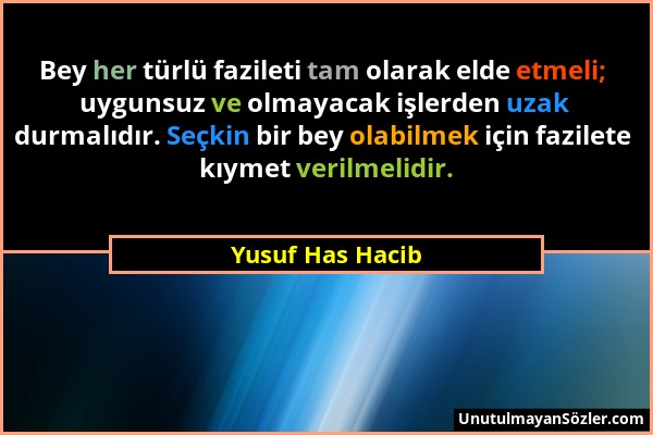 Yusuf Has Hacib - Bey her türlü fazileti tam olarak elde etmeli; uygunsuz ve olmayacak işlerden uzak durmalıdır. Seçkin bir bey olabilmek için fazilet...