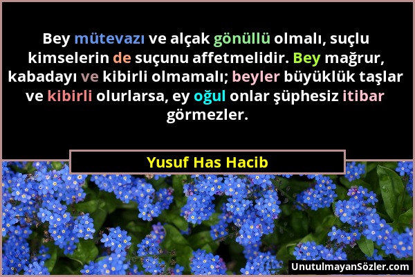 Yusuf Has Hacib - Bey mütevazı ve alçak gönüllü olmalı, suçlu kimselerin de suçunu affetmelidir. Bey mağrur, kabadayı ve kibirli olmamalı; beyler büyü...