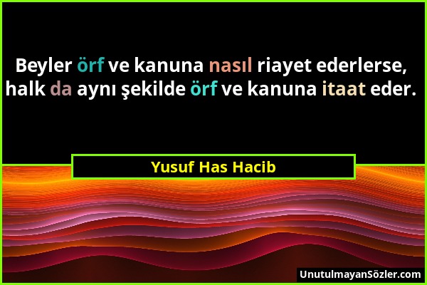 Yusuf Has Hacib - Beyler örf ve kanuna nasıl riayet ederlerse, halk da aynı şekilde örf ve kanuna itaat eder....