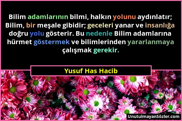 Yusuf Has Hacib - Bilim adamlarının bilmi, halkın yolunu aydınlatır; Bilim, bir meşale gibidir; geceleri yanar ve insanlığa doğru yolu gösterir. Bu ne...