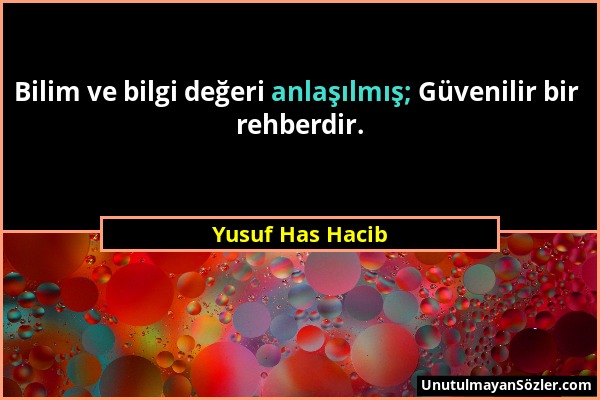 Yusuf Has Hacib - Bilim ve bilgi değeri anlaşılmış; Güvenilir bir rehberdir....