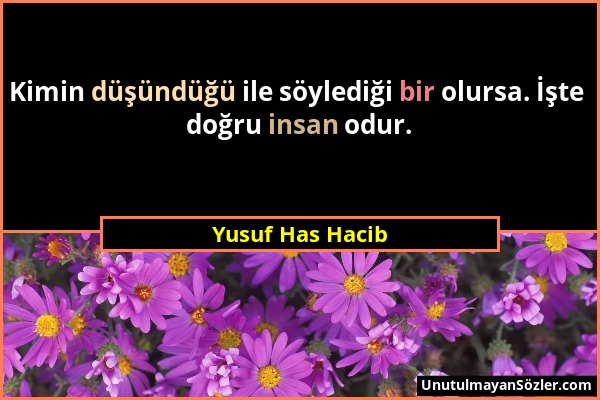 Yusuf Has Hacib - Kimin düşündüğü ile söylediği bir olursa. İşte doğru insan odur....