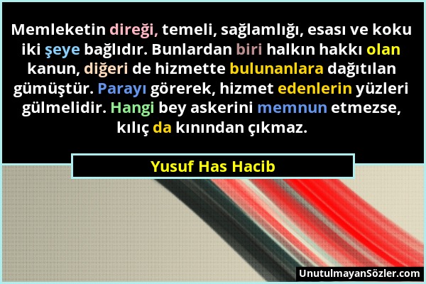 Yusuf Has Hacib - Memleketin direği, temeli, sağlamlığı, esası ve koku iki şeye bağlıdır. Bunlardan biri halkın hakkı olan kanun, diğeri de hizmette b...