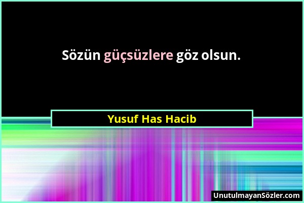 Yusuf Has Hacib - Sözün güçsüzlere göz olsun....