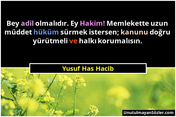 Yusuf Has Hacib - Bey adil olmalıdır. Ey Hakim! Memlekette uzun müddet hüküm sürmek istersen; kanunu doğru yürütmeli ve halkı korumalısın....