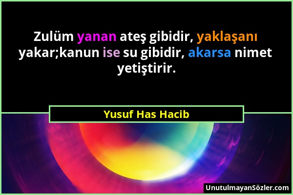 Yusuf Has Hacib - Zulüm yanan ateş gibidir, yaklaşanı yakar;kanun ise su gibidir, akarsa nimet yetiştirir....