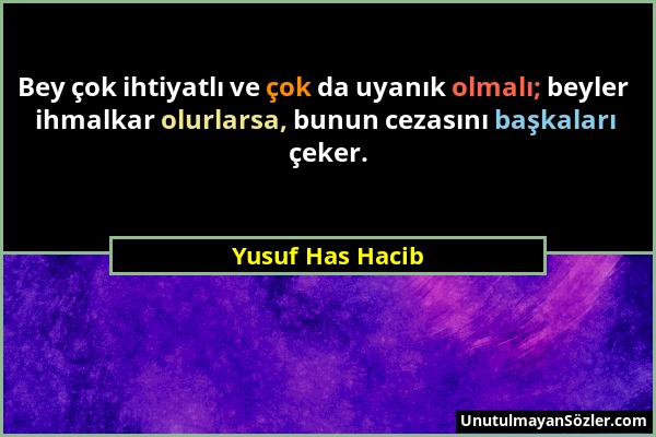 Yusuf Has Hacib - Bey çok ihtiyatlı ve çok da uyanık olmalı; beyler ihmalkar olurlarsa, bunun cezasını başkaları çeker....