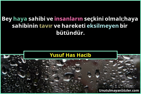 Yusuf Has Hacib - Bey haya sahibi ve insanların seçkini olmalı;haya sahibinin tavır ve hareketi eksilmeyen bir bütündür....