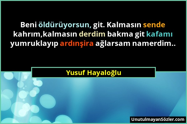 Yusuf Hayaloğlu - Beni öldürüyorsun, git. Kalmasın sende kahrım,kalmasın derdim bakma git kafamı yumruklayıp ardınşira ağlarsam namerdim.....