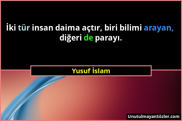 Yusuf İslam - İki tür insan daima açtır, biri bilimi arayan, diğeri de parayı....