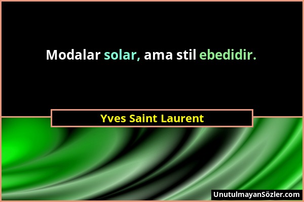 Yves Saint Laurent - Modalar solar, ama stil ebedidir....