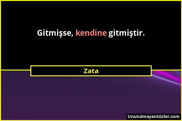 Zata - Gitmişse, kendine gitmiştir....