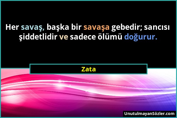 Zata - Her savaş, başka bir savaşa gebedir; sancısı şiddetlidir ve sadece ölümü doğurur....