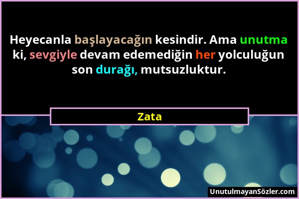 Zata - Heyecanla başlayacağın kesindir. Ama unutma ki, sevgiyle devam edemediğin her yolculuğun son durağı, mutsuzluktur....