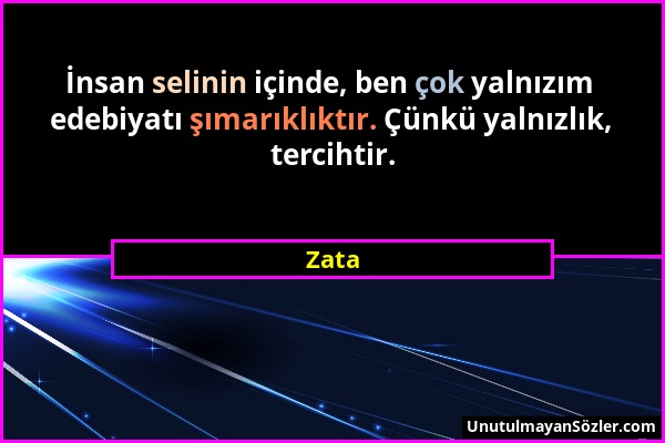 Zata - İnsan selinin içinde, ben çok yalnızım edebiyatı şımarıklıktır. Çünkü yalnızlık, tercihtir....