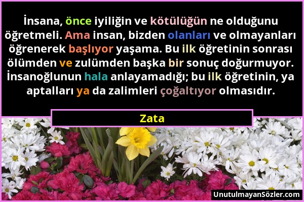 Zata - İnsana, önce iyiliğin ve kötülüğün ne olduğunu öğretmeli. Ama insan, bizden olanları ve olmayanları öğrenerek başlıyor yaşama. Bu ilk öğretinin...