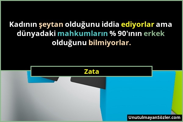 Zata - Kadının şeytan olduğunu iddia ediyorlar ama dünyadaki mahkumların % 90'ının erkek olduğunu bilmiyorlar....