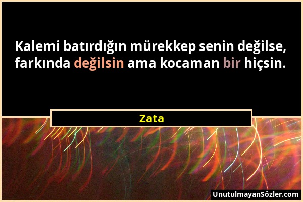 Zata - Kalemi batırdığın mürekkep senin değilse, farkında değilsin ama kocaman bir hiçsin....