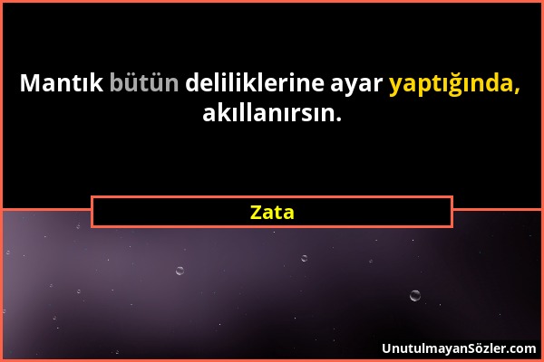 Zata - Mantık bütün deliliklerine ayar yaptığında, akıllanırsın....