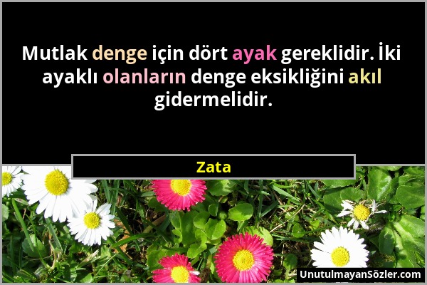 Zata - Mutlak denge için dört ayak gereklidir. İki ayaklı olanların denge eksikliğini akıl gidermelidir....