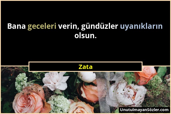 Zata - Bana geceleri verin, gündüzler uyanıkların olsun....