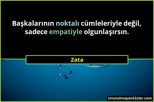 Zata - Başkalarının noktalı cümleleriyle değil, sadece empatiyle olgunlaşırsın....