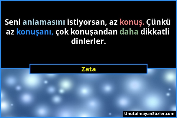 Zata - Seni anlamasını istiyorsan, az konuş. Çünkü az konuşanı, çok konuşandan daha dikkatli dinlerler....