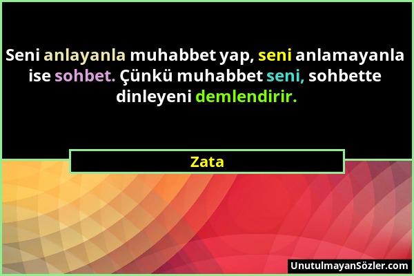 Zata - Seni anlayanla muhabbet yap, seni anlamayanla ise sohbet. Çünkü muhabbet seni, sohbette dinleyeni demlendirir....