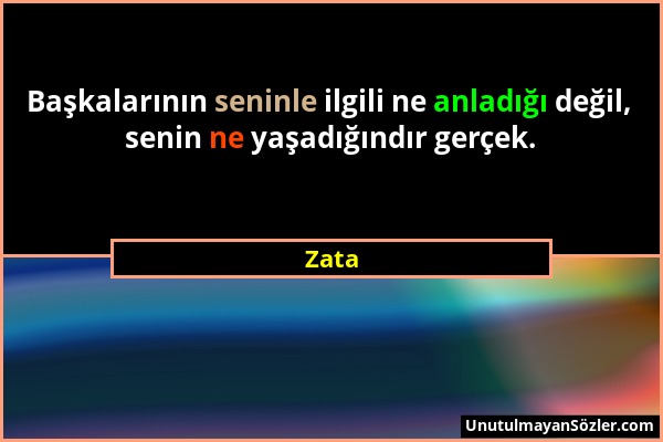 Zata - Başkalarının seninle ilgili ne anladığı değil, senin ne yaşadığındır gerçek....